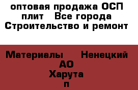 оптовая продажа ОСП плит - Все города Строительство и ремонт » Материалы   . Ненецкий АО,Харута п.